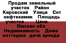 Продам земельный участок › Район ­ Кировский › Улица ­ Снт нефтехимик › Площадь участка ­ 7 › Цена ­ 1 - Омская обл. Недвижимость » Дома, коттеджи, дачи аренда   